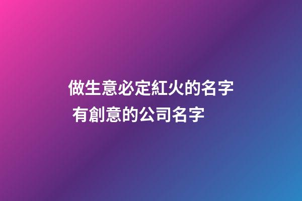 做生意必定紅火的名字 有創意的公司名字-第1張-公司起名-玄機派